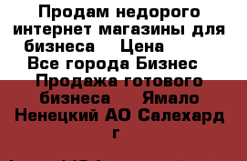 Продам недорого интернет-магазины для бизнеса  › Цена ­ 990 - Все города Бизнес » Продажа готового бизнеса   . Ямало-Ненецкий АО,Салехард г.